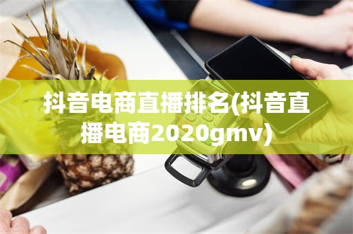 抖音电商直播排名(抖音直播电商2020gmv)