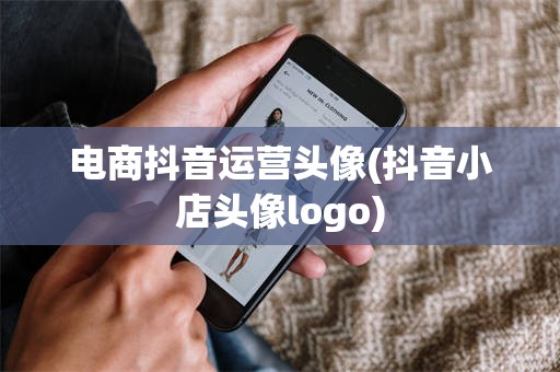 电商抖音运营头像(抖音小店头像logo)