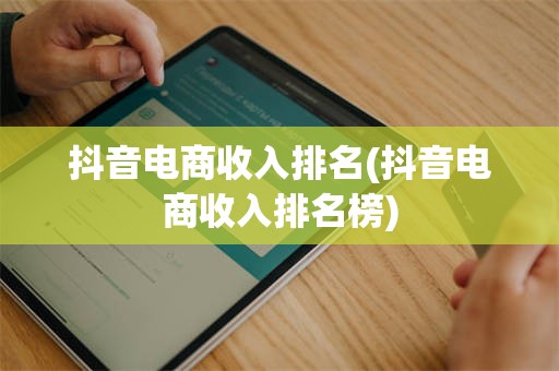 抖音电商收入排名(抖音电商收入排名榜)