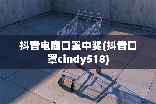 抖音电商口罩中奖(抖音口罩cindy518)