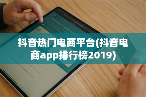 抖音热门电商平台(抖音电商app排行榜2019)